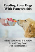 Feeding Your Dogs With Pancreatitis: What You Need To Know About Dog Food For Pancreatitis: Pancreatitis Diet Recipes - Paperback