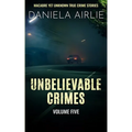 Unbelievable Crimes Volume Five: Macabre Yet Unknown True Crime Stories - Paperback
