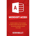 Microsoft Access: Effectively Manage All Types of Databases (The Complete Mastery User Guide for Managing Data and Build Resourceful Dat - Paperback