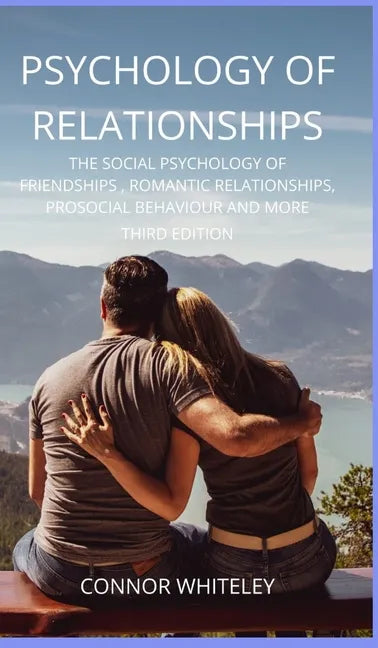 Psychology of Relationships: The Social Psychology of Friendships, Romantic Relationships, Prosocial Behaviour and More Third Edition - Hardcover