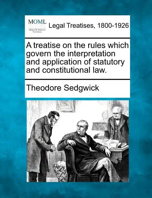 A treatise on the rules which govern the interpretation and application of statutory and constitutional law. - Paperback