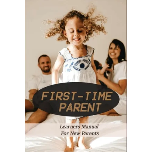 First-Time Parent: Learners Manual For New Parents: Baby Care Tips For New Moms - Paperback