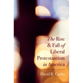 The Rise and Fall of Liberal Protestantism in America - Hardcover