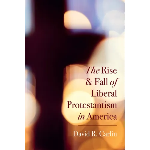 The Rise and Fall of Liberal Protestantism in America - Hardcover