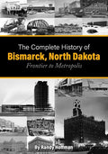 The Complete History of Bismarck, North Dakota: Frontier to Metropolis - Paperback