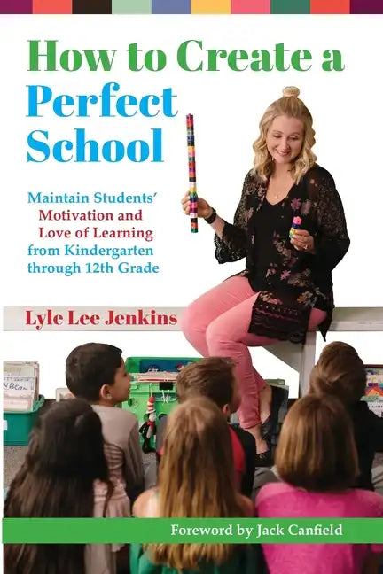 How to Create a Perfect School: Maintain Students' Motivation and Love of Learning from Kindergarten through 12th Grade - Paperback