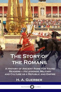 The Story of the Romans: A History of Ancient Rome for Young Readers - its Legends, Military and Culture as a Republic and Empire - Paperback