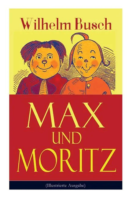 Max und Moritz (Illustrierte Ausgabe): Eines der beliebtesten Kinderbücher Deutschlands: Gemeine Streiche der bösen Buben Max und Moritz - Paperback