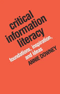 Critical Information Literacy: Foundations, Inspiration, and Ideas - Paperback