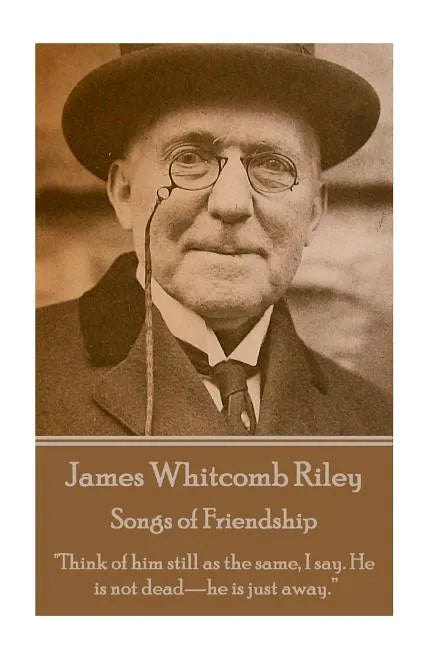 James Whitcomb Riley - Songs of Friendship: "Think of him still as the same, I say. He is not dead-he is just away." - Paperback