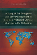 A Study of the Emergence and Early Development of Selected Protestant Chinese Churches in the Philippines - Paperback