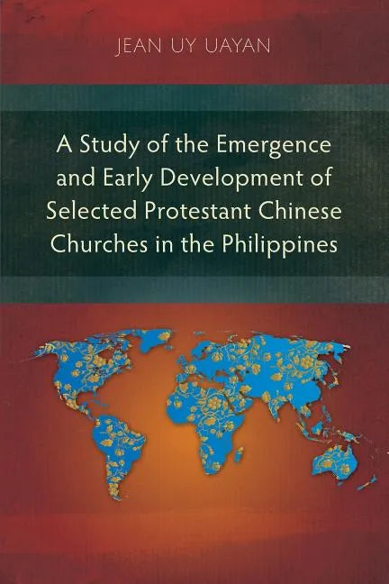 A Study of the Emergence and Early Development of Selected Protestant Chinese Churches in the Philippines - Paperback