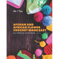 Afghan and African Flower Crochet Made Easy: Your Stitch by Stitch Guide - Paperback