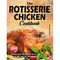 The Rotisserie Chicken Cookbook: 400 innovative recipes with delicious and easy meals for home cooks and food enthusiasts - Paperback