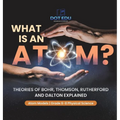 What is an Atom? Theories of Bohr, Thomson, Rutherford and Dalton Explained Atom Models Grade 6-8 Physical Science - Hardcover