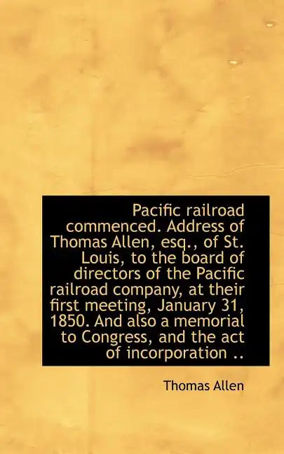 Pacific Railroad Commenced. Address of Thomas Allen, Esq., of St. Louis, to the Board of Directors O - Paperback