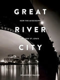 Great River City: How the Mississippi Shaped St. Louis - Paperback