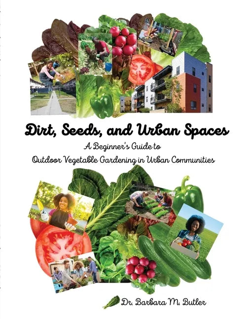 Dirt, Seeds and Urban Spaces: A beginner's guide to outdoor gardening in urban communities - Paperback