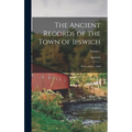 The Ancient Records of the Town of Ipswich: From 1634 to 1650; Volume 1 - Hardcover
