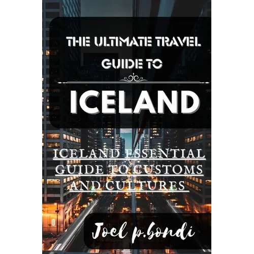 The Ultimate Travel Guide to Iceland: Iceland Summer Essential Guide to Customs and Cultures - Paperback