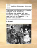 The Guide to Preferment, Or; Powell's Complete Book of Cookery, Containing, the Newest and Best Receipts in Cookery, ... Likewise the Best Methods of - Paperback