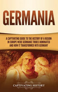 Germania: A Captivating Guide to the History of a Region in Europe Where Germanic Tribes Dominated and How It Transformed into Germany - Hardcover