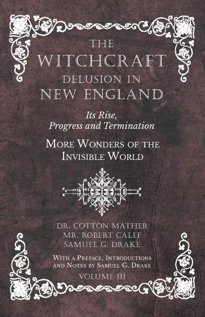 The Witchcraft Delusion in New England - Its Rise, Progress and Termination - More Wonders of the Invisible World - With a Preface, Introductions and - Paperback