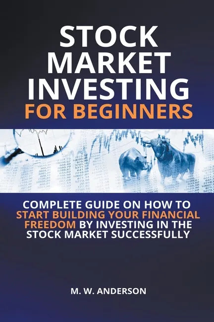 Stock Market Investing for Beginners I Complete Guide on How to Start Building Your Financial Freedom by Investing in the Stock Market Successfully - Paperback