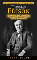 Thomas Edison: The Inspirational Life Story of Thomas Edison ( Life Lessons From Thomas Edison You Never Knew Before) - Paperback