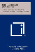 The Immediate Experience: Movies, Comics, Theater And Other Aspects Of Popular Culture - Paperback