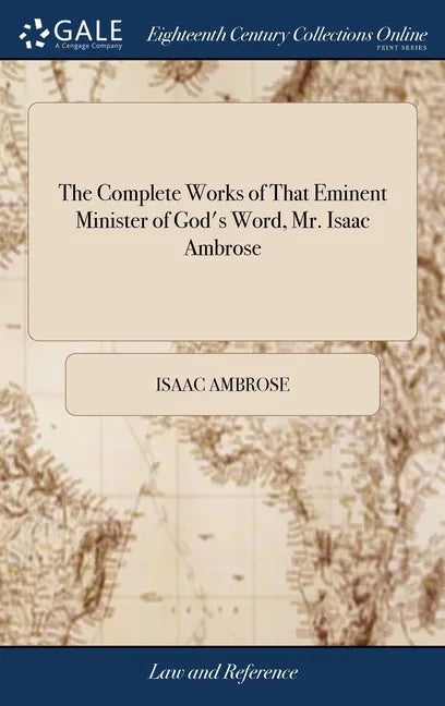 The Complete Works of That Eminent Minister of God's Word, Mr. Isaac Ambrose: Consisting of the Following Treatises: viz. I. Prima, Media, & Ultima; . - Hardcover