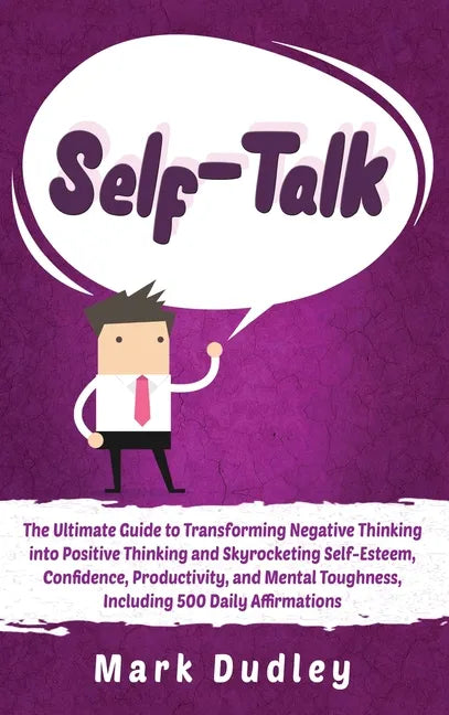 Self-Talk: The Ultimate Guide to Transforming Negative Thinking into Positive Thinking and Skyrocketing Self-Esteem, Confidence, - Hardcover