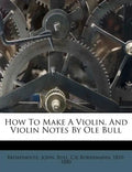 How to Make a Violin. and Violin Notes by OLE Bull - Paperback