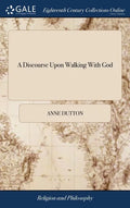 A Discourse Upon Walking With God: In a Letter to a Friend. Together With Some Hints Upon Joseph's Blessing, Deut. 33.13, &c. As Also a Brief Account - Hardcover
