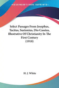 Select Passages From Josephus, Tacitus, Suetonius, Dio Cassius, Illustrative Of Christianity In The First Century (1918) - Paperback