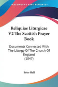 Reliquiae Liturgicae V2 The Scottish Prayer Book: Documents Connected With The Liturgy Of The Church Of England (1847) - Paperback