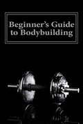 Beginner's Guide to Bodybuilding - Paperback
