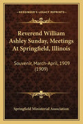 Reverend William Ashley Sunday, Meetings at Springfield, Illinois: Souvenir, March-April, 1909 (1909) - Paperback
