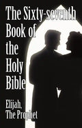 The Sixty-Seventh Book of the Holy Bible by Elijah the Prophet as God Promised from the Book of Malachi. - Paperback