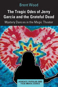 The Tragic Odes of Jerry Garcia and the Grateful Dead: Mystery Dances in the Magic Theater - Paperback