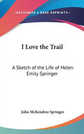 I Love the Trail: A Sketch of the Life of Helen Emily Springer - Hardcover