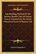 Life Building Method of the Ralston Health Club All Nature Course Founded on the Newly Discovered Laws of Human Life - Paperback
