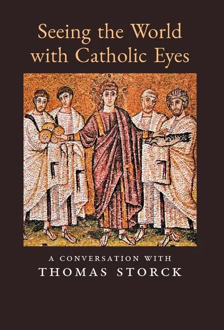 Seeing the World with Catholic Eyes: A Conversation with Thomas Storck - Hardcover