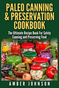 Paleo Canning & Preservation Cookbook: The Ultimate Recipe Book For Safely Canning and Preserving Food - Paperback