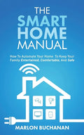 The Smart Home Manual: How To Automate Your Home To Keep Your Family Entertained, Comfortable, And Safe - Paperback