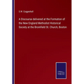 A Discourse delivered at the Formation of the New England Methodist Historical Society at the Bromfield St. Church, Boston - Paperback