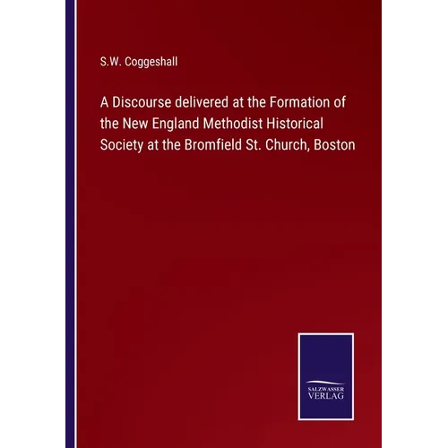 A Discourse delivered at the Formation of the New England Methodist Historical Society at the Bromfield St. Church, Boston - Paperback