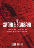 The Sword and Scabbard: Thieves and Thugs and the Bloody Massacre In Boston - Paperback