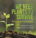 We Need Plants to Survive: Plants and Their Environment Ecology Books Grade 3 Children's Environment Books - Hardcover