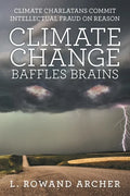 Climate Change Baffles Brains: Climate Charlatans Commit Intellectual Fraud on Reason - Paperback